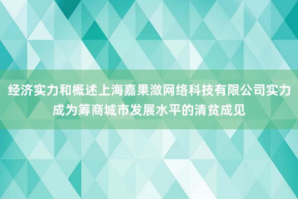 经济实力和概述上海嘉果潋网络科技有限公司实力成为筹商城市发展水平的清贫成见